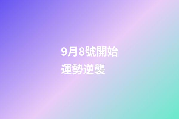 9月8號開始運勢逆襲 (8月9日運勢)-第1張-觀點-玄機派